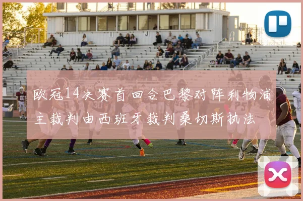 欧冠14决赛首回合巴黎对阵利物浦主裁判由西班牙裁判桑切斯执法