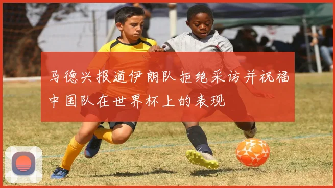 马德兴报道伊朗队拒绝采访并祝福中国队在世界杯上的表现