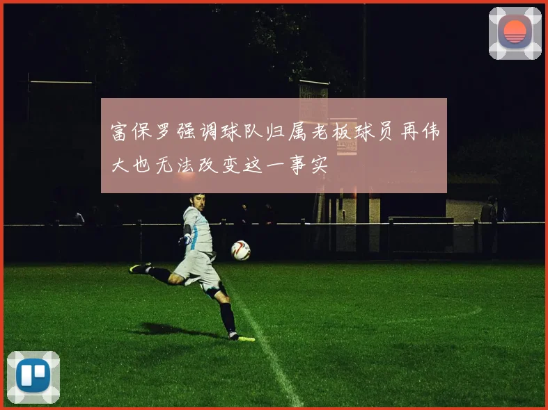 富保罗强调球队归属老板球员再伟大也无法改变这一事实