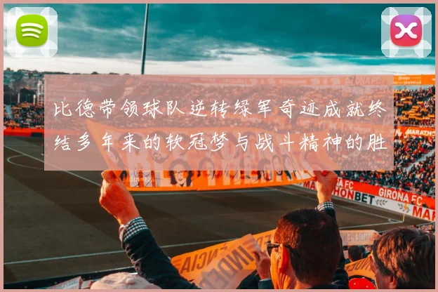 比德带领球队逆转绿军奇迹成就终结多年来的软冠梦与战斗精神的胜利