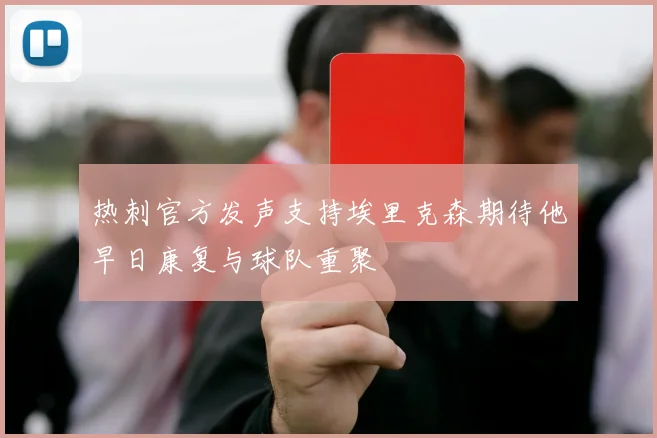 热刺官方发声支持埃里克森期待他早日康复与球队重聚