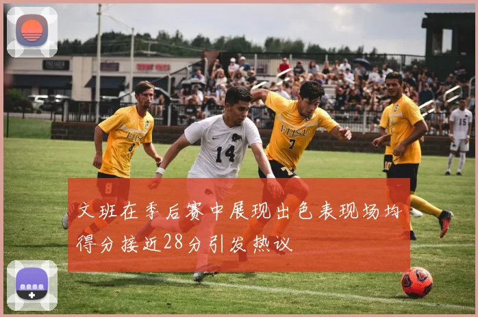 文班在季后赛中展现出色表现场均得分接近28分引发热议