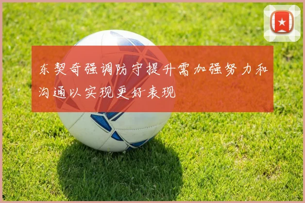 东契奇强调防守提升需加强努力和沟通以实现更好表现