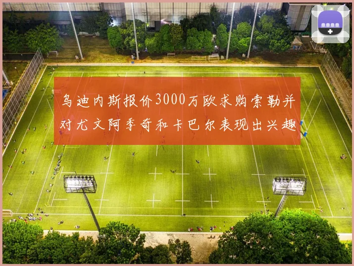 乌迪内斯报价3000万欧求购索勒并对尤文阿季奇和卡巴尔表现出兴趣
