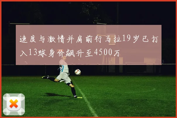 速度与激情并肩前行马拉19岁已打入13球身价飙升至4500万