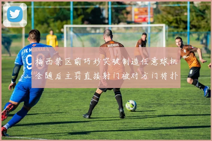 梅西禁区前巧妙突破制造任意球机会随后主罚直接射门被对方门将扑出