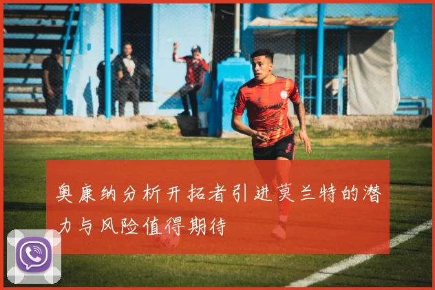 奥康纳分析开拓者引进莫兰特的潜力与风险值得期待