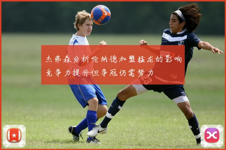 杰弗森分析伦纳德加盟猛龙的影响竞争力提升但争冠仍需努力
