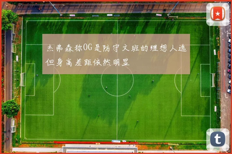 杰弗森称OG是防守文班的理想人选但身高差距依然明显