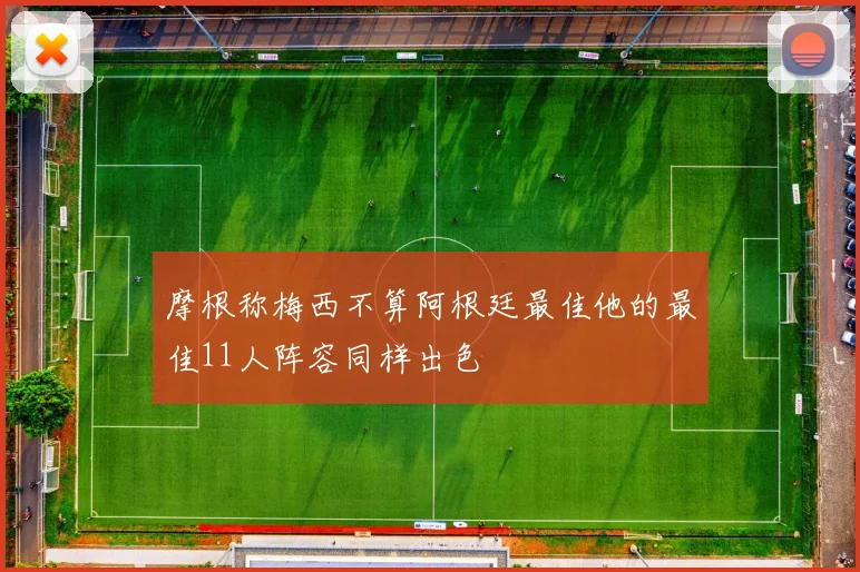 摩根称梅西不算阿根廷最佳他的最佳11人阵容同样出色