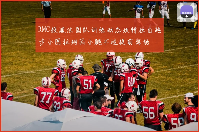 RMC报道法国队训练动态坎特独自跑步小图拉姆因小腿不适提前离场
