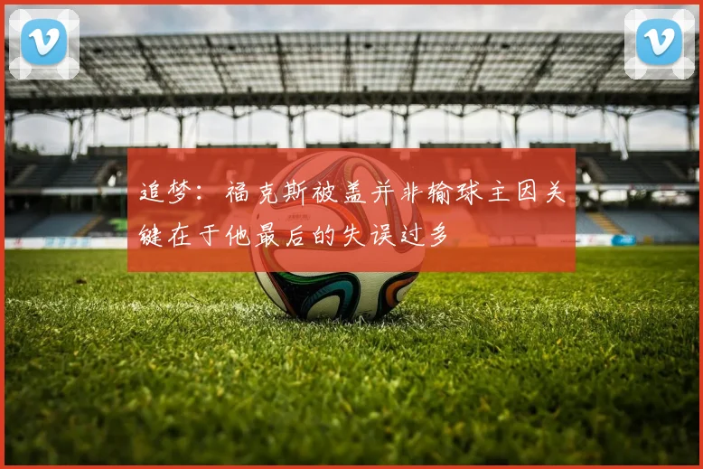 追梦：福克斯被盖并非输球主因关键在于他最后的失误过多