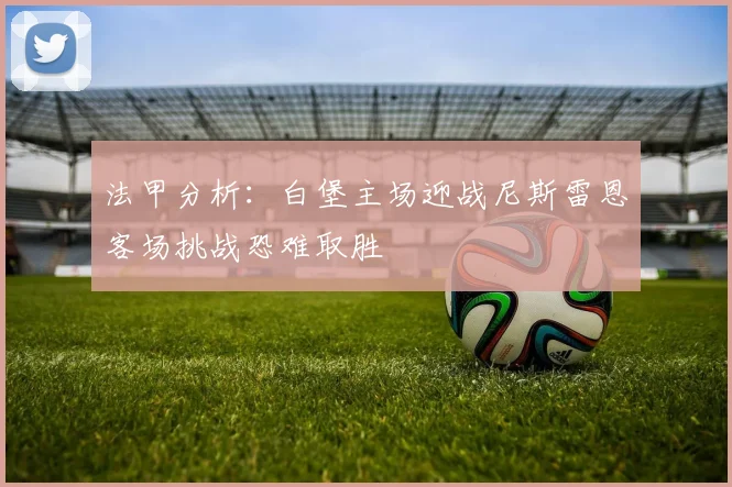 法甲分析：白堡主场迎战尼斯雷恩客场挑战恐难取胜