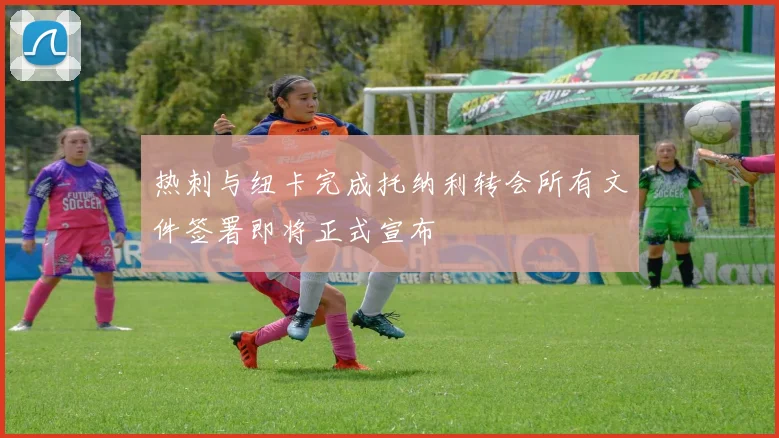 热刺与纽卡完成托纳利转会所有文件签署即将正式宣布